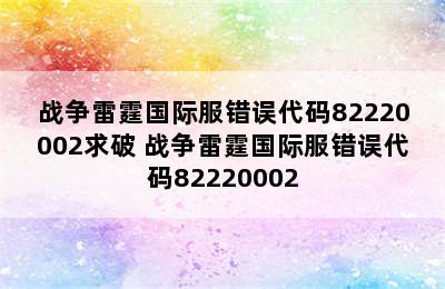 战争雷霆国际服错误代码82220002求破 战争雷霆国际服错误代码82220002